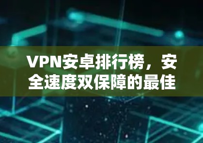 VPN安卓排行榜，安全速度双保障的最佳选择