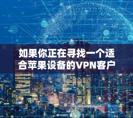 如果你正在寻找一个适合苹果设备的VPN客户端,我可以推荐几个知名且受欢迎的选项 如果你正在寻找一个适合苹果设备的VPN客户端,我可以推荐几个知名且受欢迎的选项