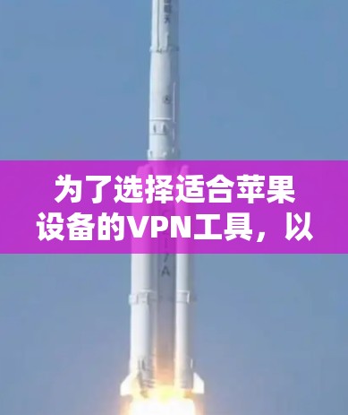 为了选择适合苹果设备的VPN工具，以下是一个有条理的步骤指南