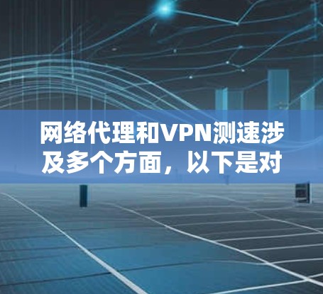 网络代理和VPN测速涉及多个方面，以下是对这一过程的详细分析和解决方案