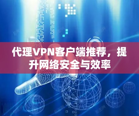 代理VPN客户端推荐,提升网络安全与效率 代理VPN客户端推荐,提升网络安全与效率