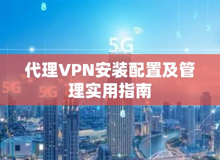 代理VPN安装配置及管理实用指南 代理VPN安装配置及管理实用指南