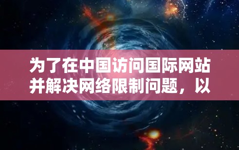 为了在中国访问国际网站并解决网络限制问题，以下是一份详细的解决方案，帮助您选择合适的VPN服务并正确设置