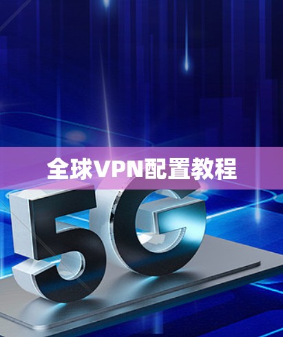 全球VPN配置教程 全球VPN配置教程