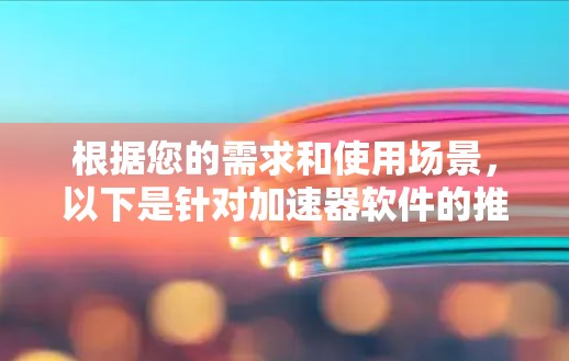 根据您的需求和使用场景，以下是针对加速器软件的推荐
