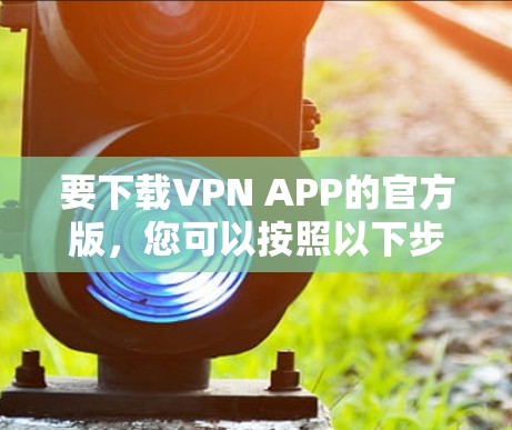要下载VPN APP的官方版，您可以按照以下步骤操作