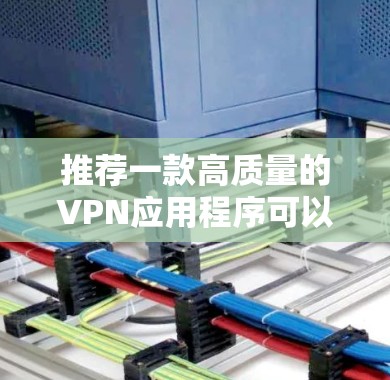推荐一款高质量的VPN应用程序可以满足不同用户的需求。以下是几款经过验证的优秀VPN客户端推荐