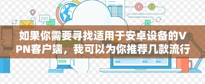 如果你需要寻找适用于安卓设备的VPN客户端，我可以为你推荐几款流行且功能强大的VPN服务。这些VPN客户端支持安卓操作系统，并提供良好的用户体验