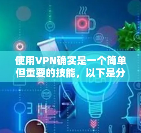 使用VPN确实是一个简单但重要的技能,以下是分步教程,帮助您顺利设置和使用VPN 使用VPN确实是一个简单但重要的技能,以下是分步教程,帮助您顺利设置和使用VPN