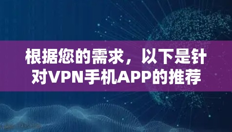 根据您的需求，以下是针对VPN手机APP的推荐，帮助您选择最适合的解决方案