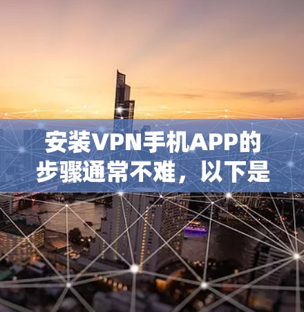 安装VPN手机APP的步骤通常不难，以下是通用教程，具体操作可能因VPN应用和手机系统（安卓或iOS）有所不同