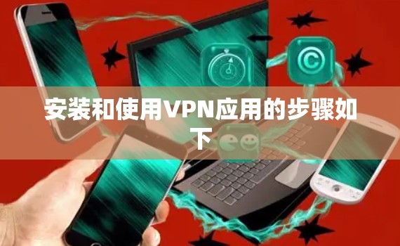 安装和使用VPN应用的步骤如下 安装和使用VPN应用的步骤如下