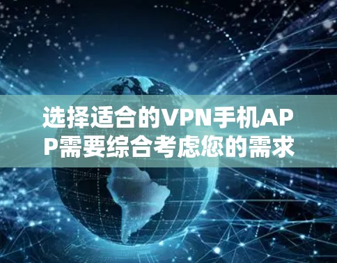 选择适合的VPN手机APP需要综合考虑您的需求、协议类型、服务器位置、价格以及隐私保护等因素。以下是根据您的需求整理出的建议 选择适合的VPN手机APP需要综合考虑您的需求、协议类型、服务器位置、价格以及隐私保护等因素。以下是根据您的需求整理出的建议