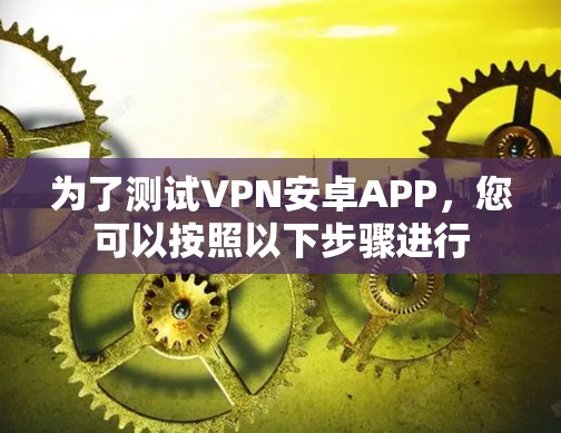 为了测试VPN安卓APP，您可以按照以下步骤进行