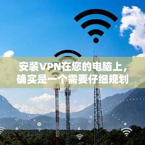 安装VPN在您的电脑上，确实是一个需要仔细规划和执行的步骤。以下是基于您的思考过程整理出的详细步骤指南