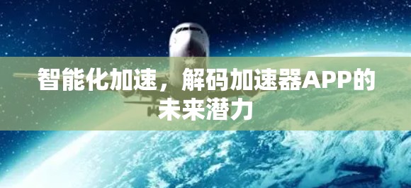 智能化加速,解码加速器APP的未来潜力 智能化加速,解码加速器APP的未来潜力