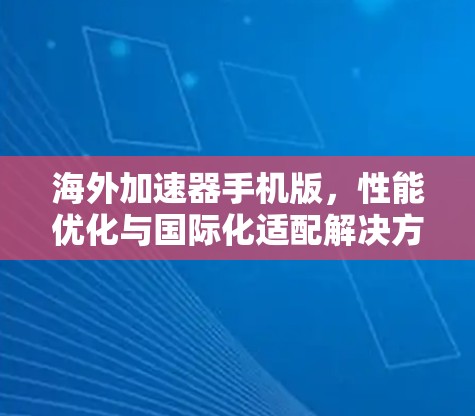 海外加速器手机版,性能优化与国际化适配解决方案 海外加速器手机版,性能优化与国际化适配解决方案