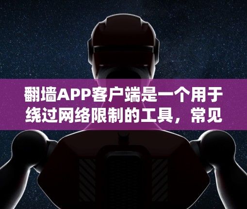 翻墙APP客户端是一个用于绕过网络限制的工具，常见于访问被地区锁定的网站。以下是关于翻墙APP客户端的详细指南