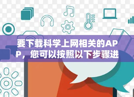 要下载科学上网相关的APP，您可以按照以下步骤进行
