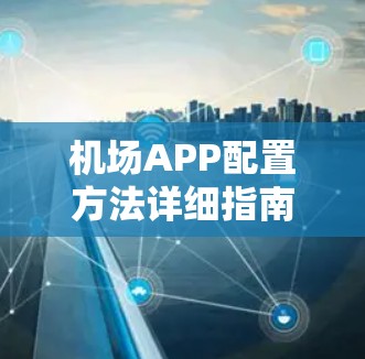 机场APP配置方法详细指南 机场APP配置方法详细指南