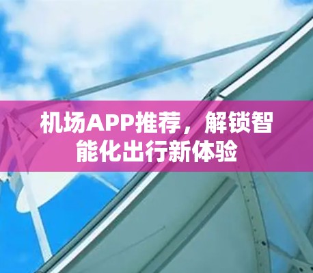 机场APP推荐，解锁智能化出行新体验