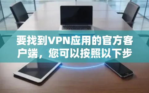 要找到VPN应用的官方客户端,您可以按照以下步骤操作 要找到VPN应用的官方客户端,您可以按照以下步骤操作