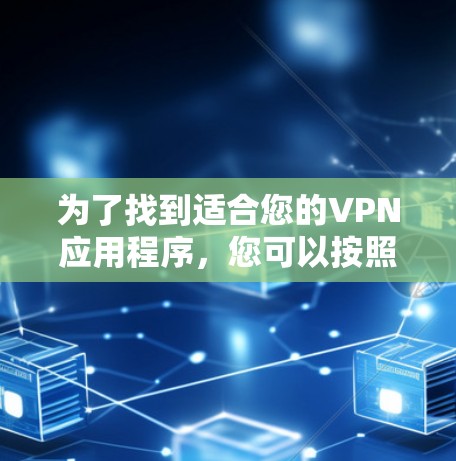 为了找到适合您的VPN应用程序,您可以按照以下步骤进行 为了找到适合您的VPN应用程序,您可以按照以下步骤进行