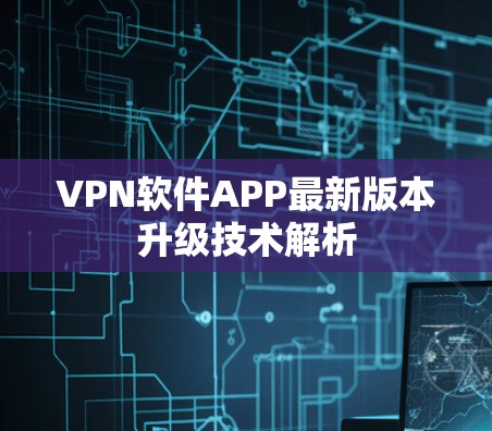 VPN软件APP最新版本升级技术解析