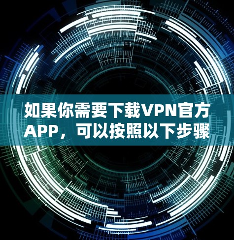 如果你需要下载VPN官方APP，可以按照以下步骤操作