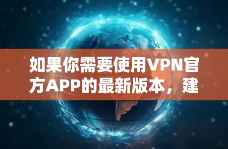 如果你需要使用VPN官方APP的最新版本，建议按照以下步骤操作