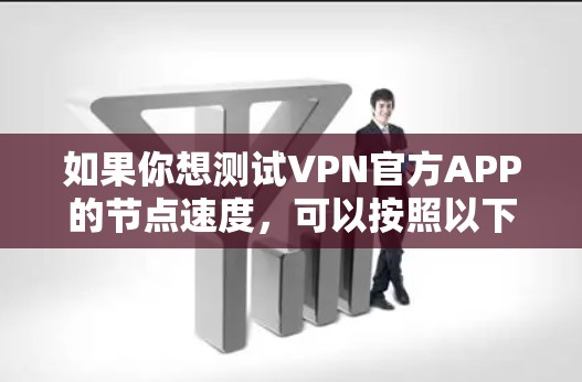 如果你想测试VPN官方APP的节点速度，可以按照以下步骤进行