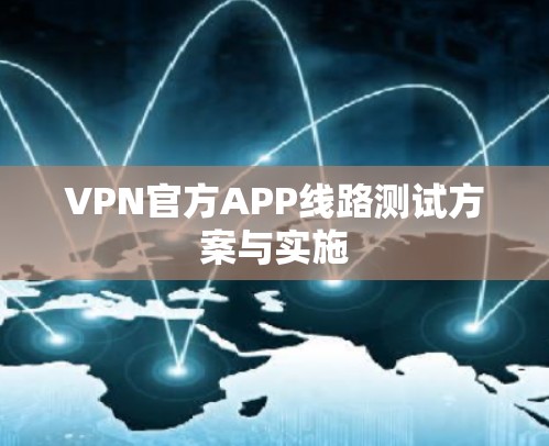 VPN官方APP线路测试方案与实施