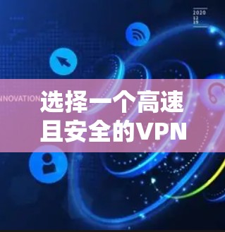 选择一个高速且安全的VPN应用程序需要综合考虑多个因素。以下是根据您的需求整理的步骤和推荐
