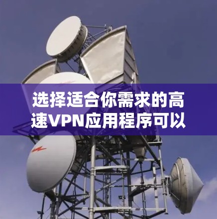 选择适合你需求的高速VPN应用程序可以根据你的具体需求来决定。以下是根据不同需求的推荐 选择适合你需求的高速VPN应用程序可以根据你的具体需求来决定。以下是根据不同需求的推荐