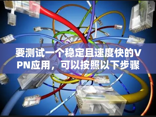 要测试一个稳定且速度快的VPN应用，可以按照以下步骤进行