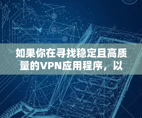 如果你在寻找稳定且高质量的VPN应用程序，以下是一些在市场上表现较好的VPN应用，根据用户评价、稳定性和安全性进行整理