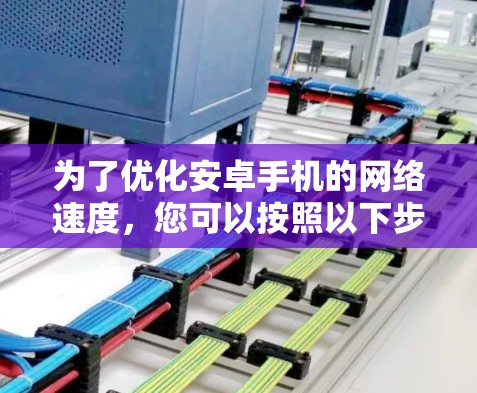 为了优化安卓手机的网络速度，您可以按照以下步骤选择合适的网络加速工具