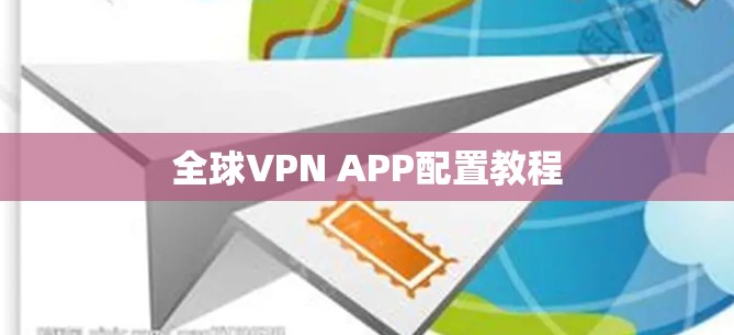 全球VPN APP配置教程 全球VPN APP配置教程