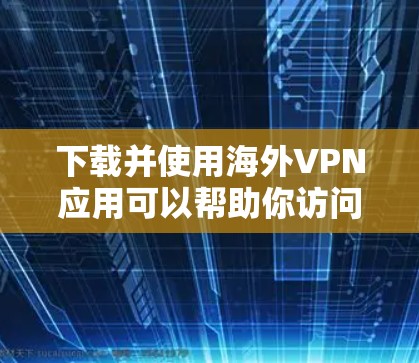 下载并使用海外VPN应用可以帮助你访问受限制的内容或保护隐私。以下是分步的指南