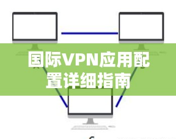 国际VPN应用配置详细指南