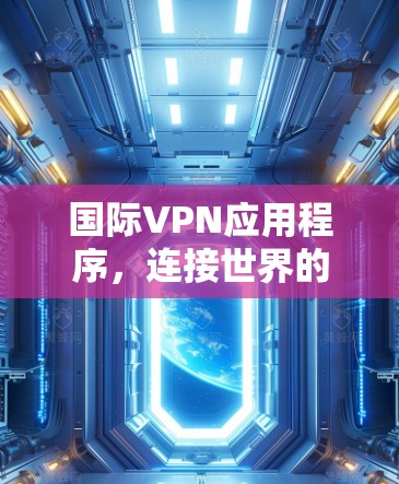 国际VPN应用程序，连接世界的数字桥梁