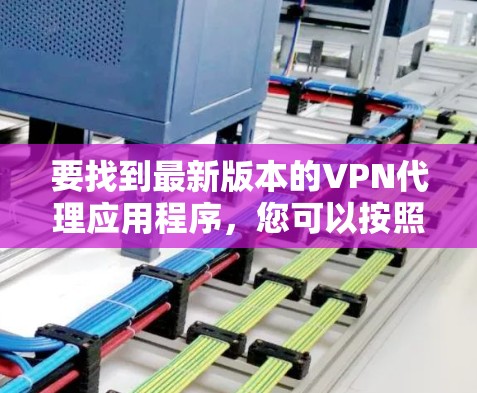 要找到最新版本的VPN代理应用程序，您可以按照以下步骤操作