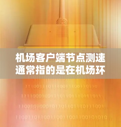 机场客户端节点测速通常指的是在机场环境中测试客户端设备（如电脑、平板或手机）连接到机场网络时的性能测量。以下是一些可能的测速方法和建议