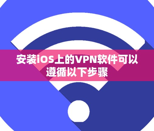 安装iOS上的VPN软件可以遵循以下步骤 安装iOS上的VPN软件可以遵循以下步骤