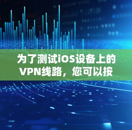 为了测试iOS设备上的VPN线路,您可以按照以下步骤进行 为了测试iOS设备上的VPN线路,您可以按照以下步骤进行