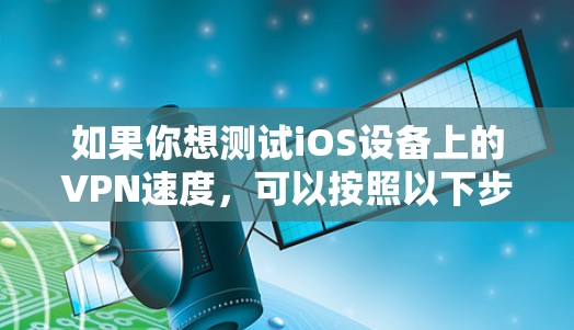 如果你想测试iOS设备上的VPN速度，可以按照以下步骤进行