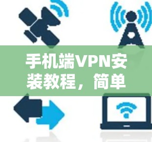 手机端VPN安装教程，简单易懂的配置指南