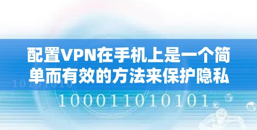 配置VPN在手机上是一个简单而有效的方法来保护隐私和安全。根据你的需求和经验水平,以下是分步骤的指南 配置VPN在手机上是一个简单而有效的方法来保护隐私和安全。根据你的需求和经验水平,以下是分步骤的指南