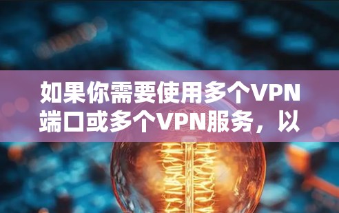 如果你需要使用多个VPN端口或多个VPN服务，以下是一些常用的工具和解决方案，能够帮助你在多个设备或多个服务器上同时使用VPN