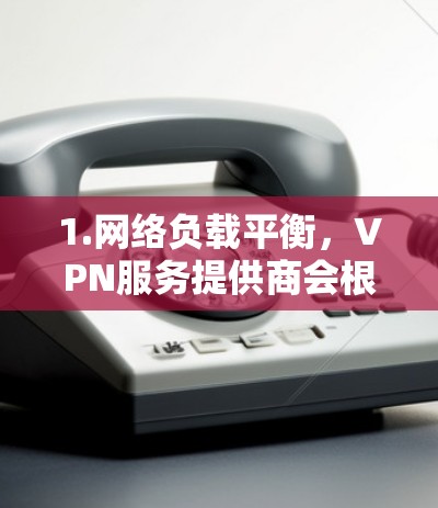 1.网络负载平衡,VPN服务提供商会根据网络负载情况,自动将用户分配到最近的服务器,以提高性能和稳定性 1.网络负载平衡,VPN服务提供商会根据网络负载情况,自动将用户分配到最近的服务器,以提高性能和稳定性